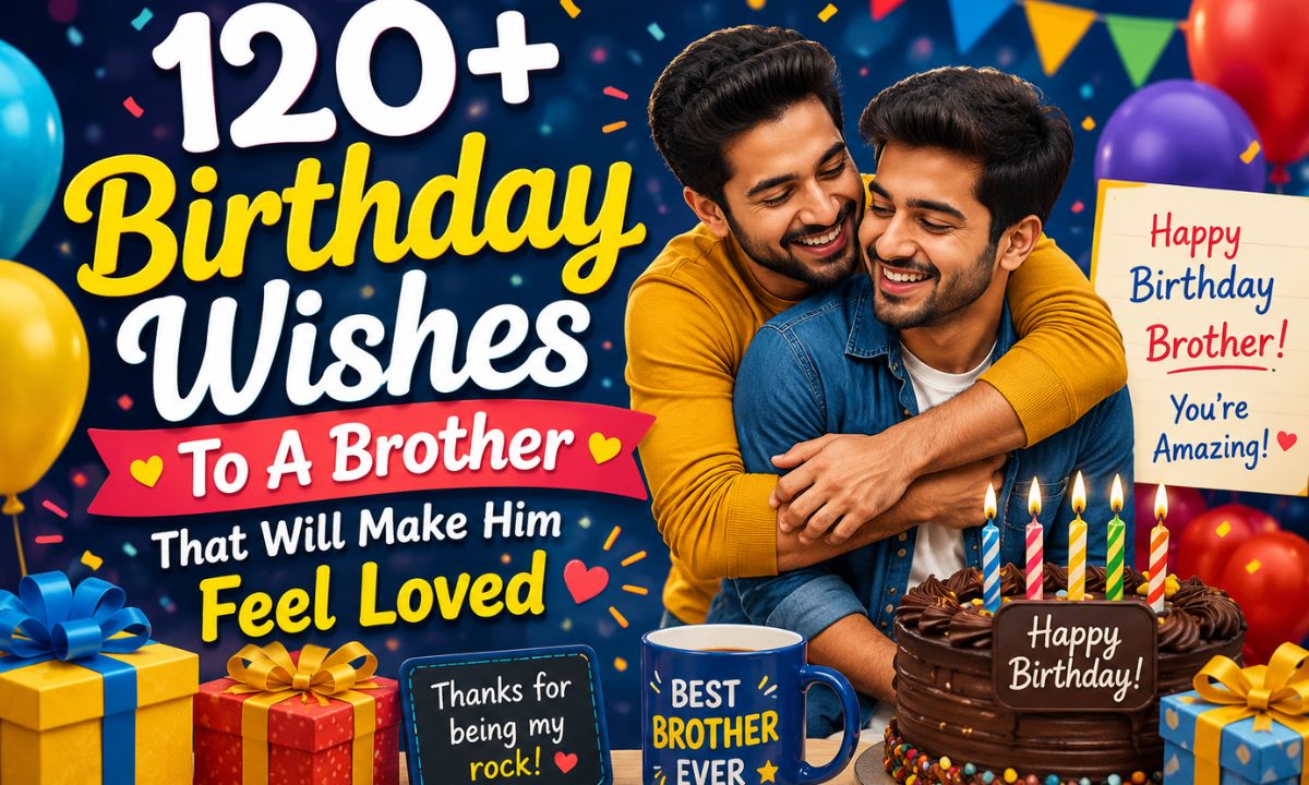 120+ Birthday Wishes To A Brother That Will Make Him Feel Loved
